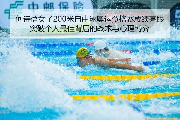 何诗蓓女子200米自由泳奥运资格赛成绩亮眼 突破个人最佳背后的战术与心理博弈