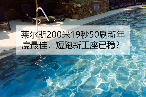 莱尔斯200米19秒50刷新年度最佳，短跑新王座已稳？