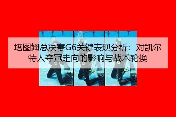 ta-tu-mu-zong-jue-sai-guan-jian-biao-xian-fen-xi-dui-kai-er-te-ren-duo-guan-zou-xiang-de-ying-xiang-yu-zhan-shu-lun-huan-2-188.jpg