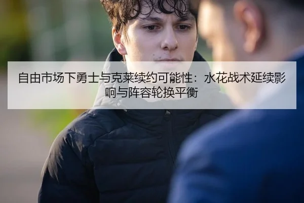 自由市场下勇士与克莱续约可能性：水花战术延续影响与阵容轮换平衡