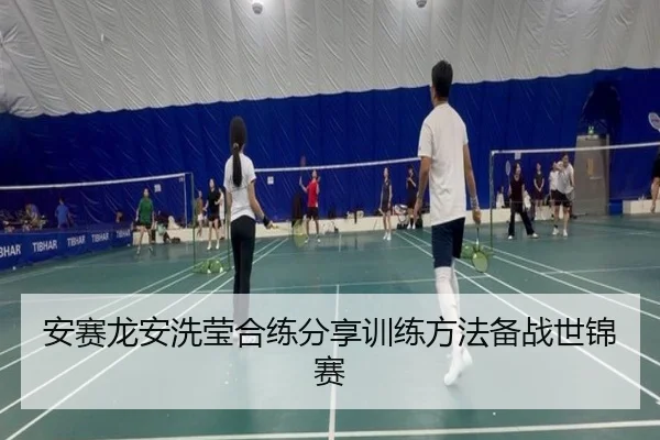安赛龙安洗莹合练分享训练方法备战世锦赛