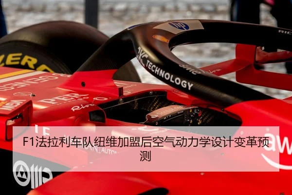 F1法拉利车队纽维加盟后空气动力学设计变革预测