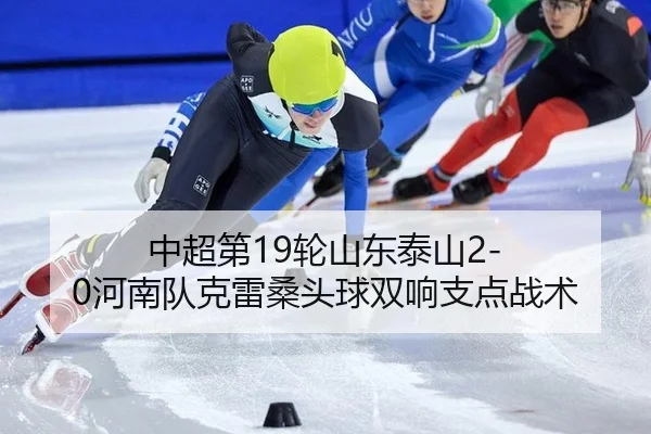 中超第19轮山东泰山2-0河南队克雷桑头球双响支点战术