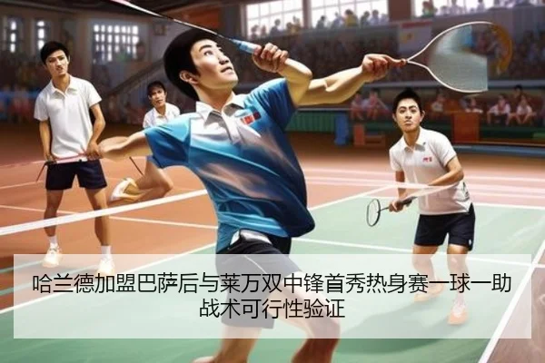 哈兰德加盟巴萨后与莱万双中锋首秀热身赛一球一助战术可行性验证